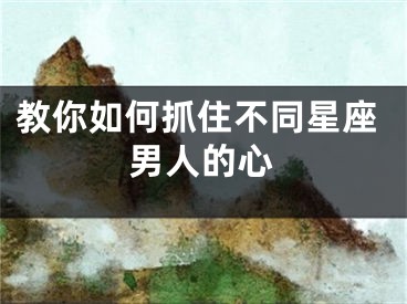 教你如何抓住不同星座男人的心
