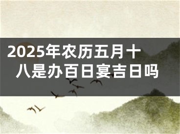 2025年农历五月十八是办百日宴吉日吗