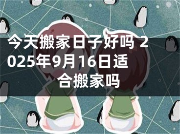 今天搬家日子好吗 2025年9月16日适合搬家吗