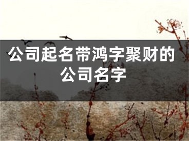 公司起名带鸿字聚财的公司名字
