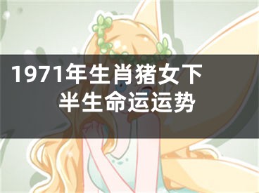 1971年生肖猪女下半生命运运势