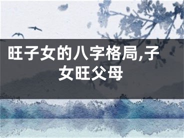 旺子女的八字格局,子女旺父母