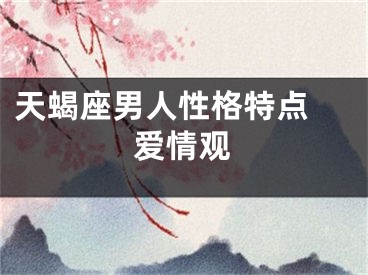 天蝎座男人性格特点 爱情观