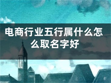 电商行业五行属什么怎么取名字好