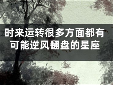 时来运转很多方面都有可能逆风翻盘的星座
