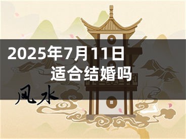 2025年7月11日适合结婚吗