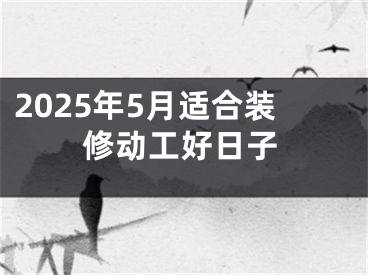 2025年5月适合装修动工好日子