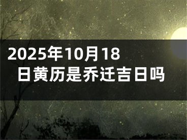 2025年10月18日黄历是乔迁吉日吗