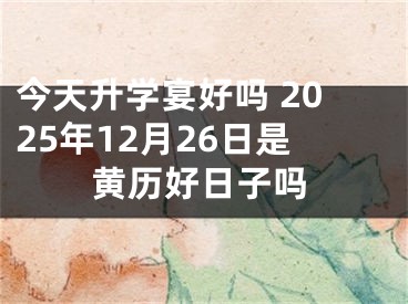 今天升学宴好吗 2025年12月26日是黄历好日子吗
