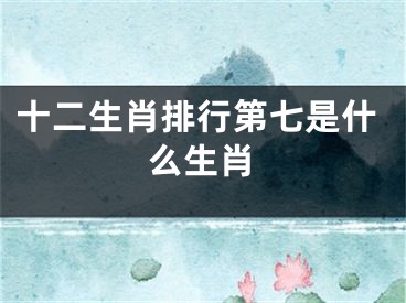 十二生肖排行第七是什么生肖