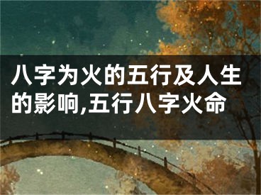 八字为火的五行及人生的影响,五行八字火命