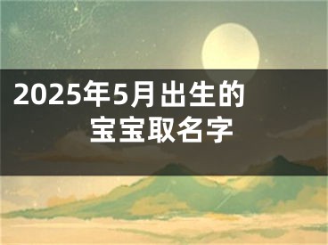 2025年5月出生的宝宝取名字
