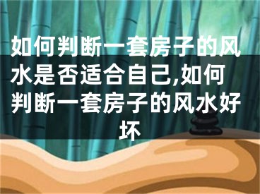 如何判断一套房子的风水是否适合自己,如何判断一套房子的风水好坏