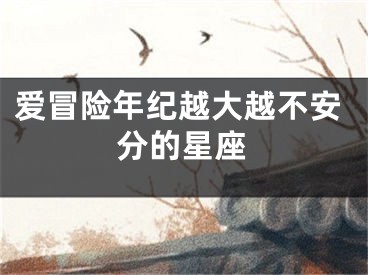 爱冒险年纪越大越不安分的星座