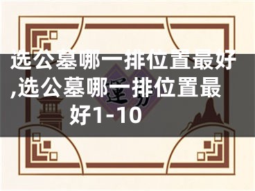选公墓哪一排位置最好,选公墓哪一排位置最好1-10
