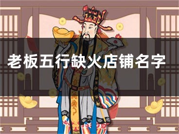 老板五行缺火店铺名字