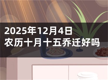 2025年12月4日农历十月十五乔迁好吗
