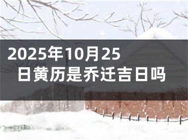2025年10月25日黄历是乔迁吉日吗