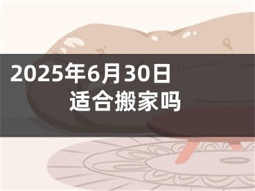 2025年6月30日适合搬家吗