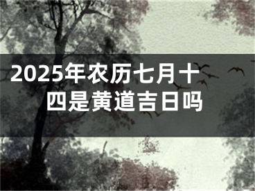 2025年农历七月十四是黄道吉日吗