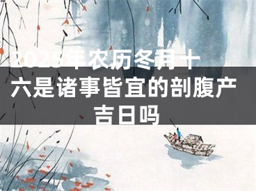 2025年农历冬月十六是诸事皆宜的剖腹产吉日吗