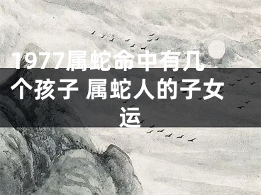1977属蛇命中有几个孩子 属蛇人的子女运