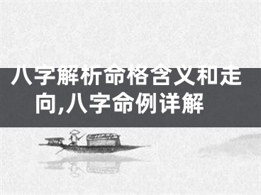 八字解析命格含义和走向,八字命例详解