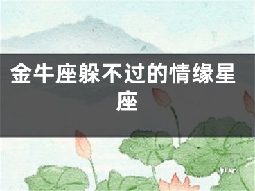 金牛座躲不过的情缘星座
