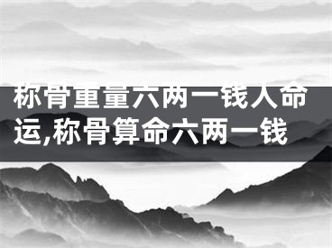 称骨重量六两一钱人命运,称骨算命六两一钱