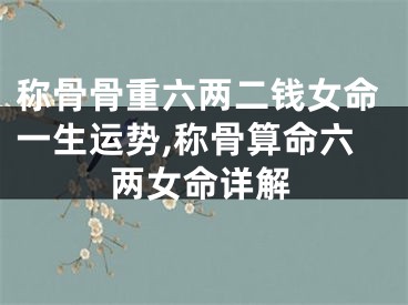 称骨骨重六两二钱女命一生运势,称骨算命六两女命详解