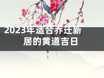 2023年适合乔迁新居的黄道吉日