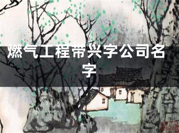 燃气工程带兴字公司名字