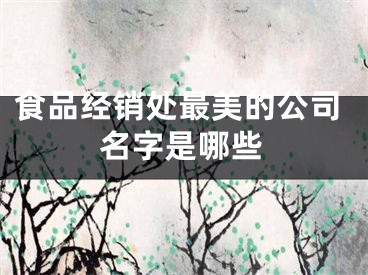 食品经销处最美的公司名字是哪些