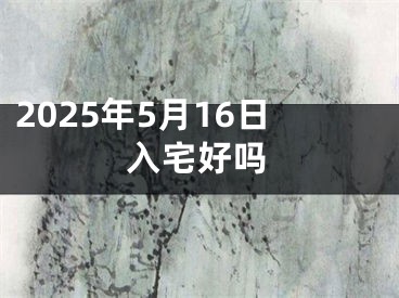 2025年5月16日入宅好吗