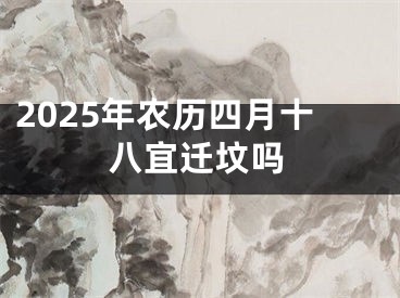 2025年农历四月十八宜迁坟吗