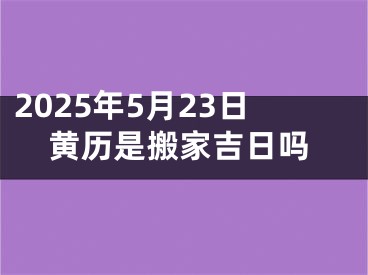 2025年5月23日黄历是搬家吉日吗