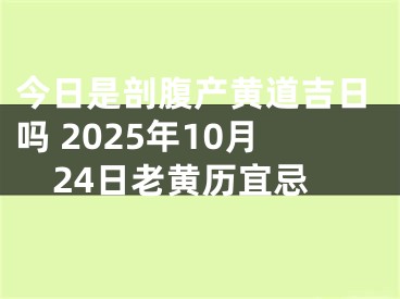 今日是剖腹产黄道吉日吗 2025年10月24日老黄历宜忌