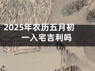 2025年农历五月初一入宅吉利吗