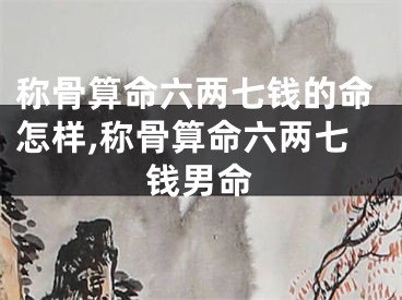 称骨算命六两七钱的命怎样,称骨算命六两七钱男命
