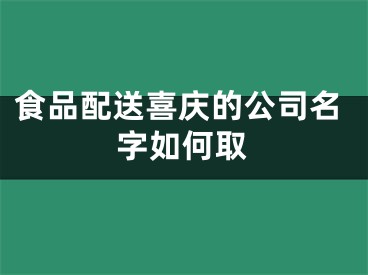 食品配送喜庆的公司名字如何取
