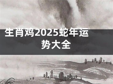 生肖鸡2025蛇年运势大全