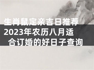 生肖鼠定亲吉日推荐 2023年农历八月适合订婚的好日子查询
