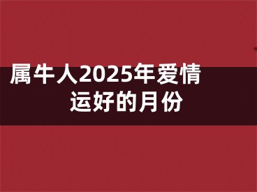 属牛人2025年爱情运好的月份