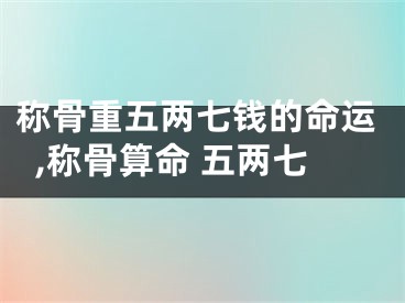 称骨重五两七钱的命运,称骨算命 五两七