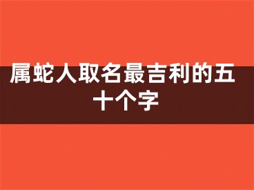 属蛇人取名最吉利的五十个字