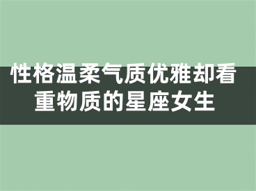 性格温柔气质优雅却看重物质的星座女生
