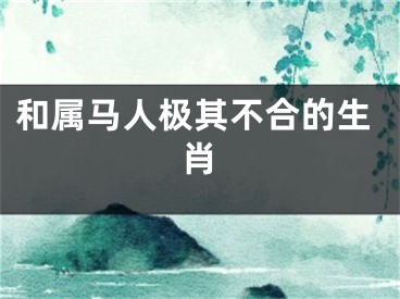 和属马人极其不合的生肖