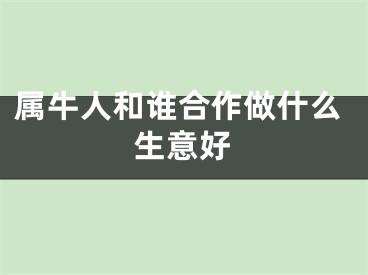 属牛人和谁合作做什么生意好