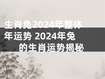 生肖兔2024年整体年运势 2024年兔的生肖运势揭秘