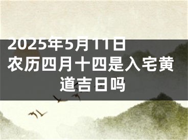 2025年5月11日农历四月十四是入宅黄道吉日吗